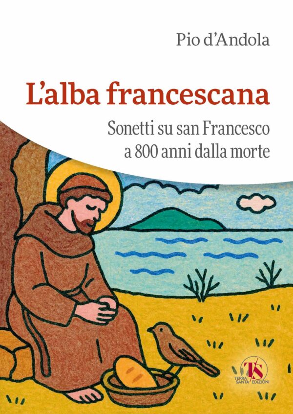 L'ALBA FRANCESCANA - Sonetti su san Francesco a 800 anni dalla morte - PIO D'ANDOLA - EDITORE TS EDIZIONI
